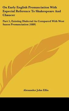 portada on early english pronunciation with especial reference to shakespeare and chaucer: part 5, existing dialectal as compared with west saxon pronunciatio
