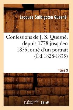 portada Confessions de J. S. Quesné, Depuis 1778 Jusqu'[en 1835], Orné d'Un Portrait. Tome 3 (Éd.1828-1835) (en Francés)