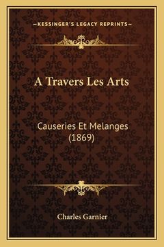 portada A Travers Les Arts: Causeries Et Melanges (1869) (en Francés)