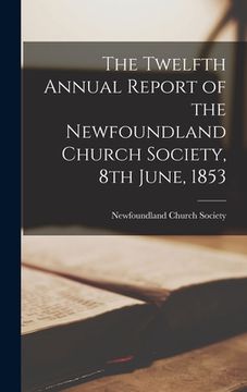 portada The Twelfth Annual Report of the Newfoundland Church Society, 8th June, 1853 [microform] (in English)