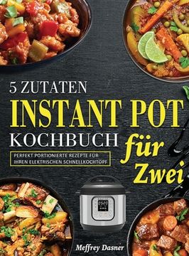 portada 5 Zutaten Instant Pot Kochbuch für Zwei: Perfekt portionierte Rezepte für Ihren elektrischen Schnellkochtopf (en Alemán)