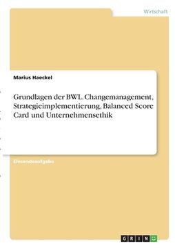 portada Grundlagen der BWL. Changemanagement, Strategieimplementierung, Balanced Score Card und Unternehmensethik (en Alemán)