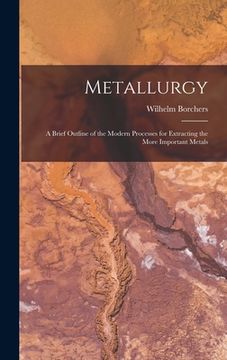 portada Metallurgy: A Brief Outline of the Modern Processes for Extracting the More Important Metals (in English)
