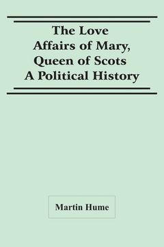 portada The Love Affairs Of Mary, Queen Of Scots: A Political History (en Inglés)