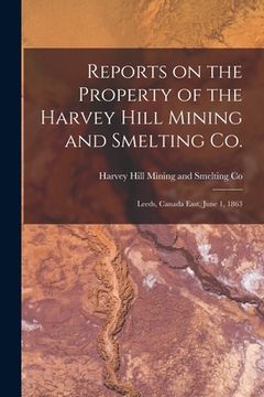 portada Reports on the Property of the Harvey Hill Mining and Smelting Co. [microform]: Leeds, Canada East, June 1, 1863