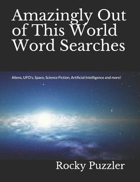 portada Amazingly Out of This World Word Searches: Aliens, UFO's, Space, Science Fiction, Artificial Intelligence and more! (en Inglés)