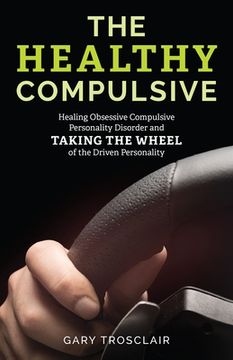 portada The Healthy Compulsive: Healing Obsessive Compulsive Personality Disorder and Taking the Wheel of the Driven Personality (en Inglés)