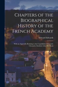 portada Chapters of the Biographical History of the French Academy: With an Appendix Relating to the Unpublished Monastic Chronicle, Entitled, Liber De Hyda (en Inglés)