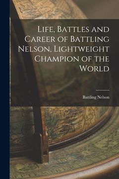 portada Life, Battles and Career of Battling Nelson, Lightweight Champion of the World (en Inglés)