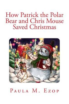 portada How Patrick the Polar Bear and Chris Mouse Saved Christmas: An Amazing Christmas Adventure for Children of All Ages (en Inglés)