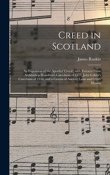 portada Creed in Scotland: an Exposition of the Apostles' Creed; With Extracts From Archbishop Hamilton's Catechism of 1552, John Calvin's Catech (in English)