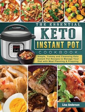 portada The Essential Keto Instant Pot Cookbook: Simple, Yummy and Cleansing Keto Instant Pot Recipes to Manage Your Diet with Meal Planning & Prepping (en Inglés)