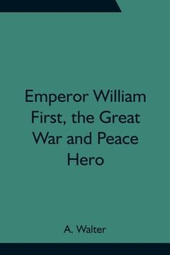 portada Emperor William First, the Great war and Peace Hero (en Inglés)