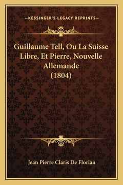 portada Guillaume Tell, Ou La Suisse Libre, Et Pierre, Nouvelle Allemande (1804) (en Francés)