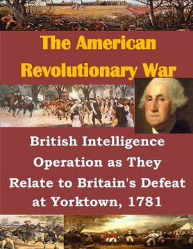 portada British Intelligence Operation as They Relate to Britain's Defeat at Yorktown, 1781 (en Inglés)