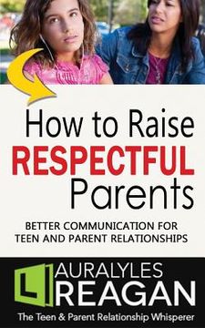 portada How to Raise Respectful Parents: Better Communication for Teen and Parent Relationships (en Inglés)
