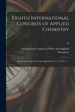 portada Eighth International Congress of Applied Chemistry: Washington and New York, September 4 to 13, 1912 ... --; 28 (en Inglés)