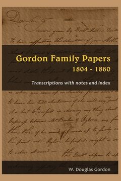 portada Gordon Family Papers 1804 - 1860: Transcriptions with Notes and Index (en Inglés)