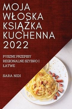 portada Moja Wloska KsiĄŻka Kuchenna 2022: Pyszne Przepisy Regionalne Szybko I Latwe (en Polaco)