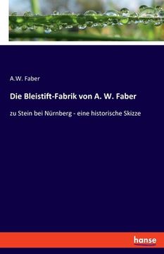 portada Die Bleistift-Fabrik von A. W. Faber: zu Stein bei Nürnberg - eine historische Skizze (in German)