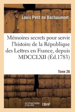 portada Mémoires Secrets Pour Servir À l'Histoire de la République Des Lettres En France, Depuis MDCCLXII: Journal d'Un Observateur, Analyses de Pièces de Thé (in French)