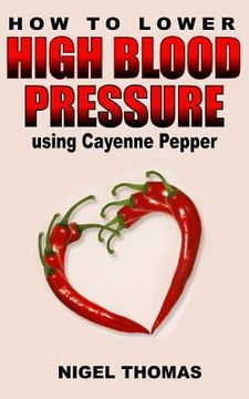portada How to Lower High Blood Pressure using Cayenne Pepper (en Inglés)