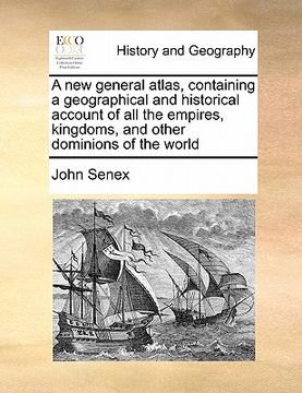 portada a new general atlas, containing a geographical and historical account of all the empires, kingdoms, and other dominions of the world (en Inglés)