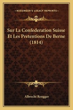 portada Sur La Confederation Suisse Et Les Pretentions De Berne (1814) (en Francés)