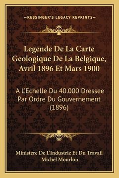 portada Legende de la Carte Geologique de la Belgique, Avril 1896 Et Mars 1900: A l'Echelle Du 40.000 Dressee Par Ordre Du Gouvernement (1896) (in French)