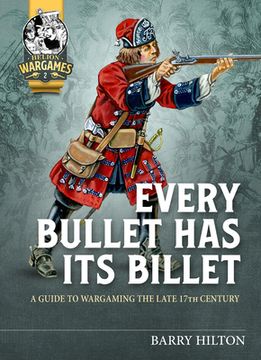 portada Every Bullet Has Its Billet: A Guide to Wargaming the Late 17th Century