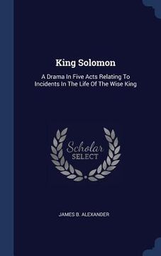 portada King Solomon: A Drama In Five Acts Relating To Incidents In The Life Of The Wise King