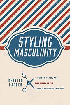 portada Styling Masculinity: Gender, Class, and Inequality in the Men's Grooming Industry