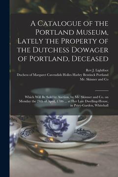 portada A Catalogue of the Portland Museum, Lately the Property of the Dutchess Dowager of Portland, Deceased: Which Will Be Sold by Auction, by Mr. Skinner a (en Inglés)