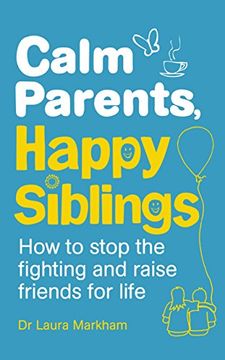 portada Calm Parents, Happy Siblings: How to stop the fighting and raise friends for life