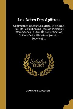 portada Les Actes Des Apôtres: Commencés Le Jour Des Morts, Et Finis Le Jour De La Purification (version Première): Commencés Le Jour De La Purificat (in French)