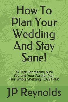 portada How To Plan Your Wedding - And Stay Sane!: 25 Tips For Making Sure You & Your Partner Plan This Whole Shebang TOGETHER (en Inglés)