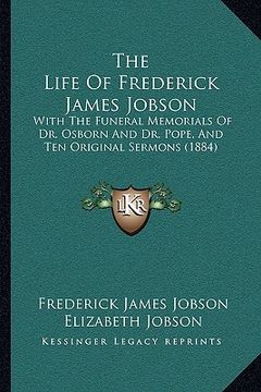portada the life of frederick james jobson: with the funeral memorials of dr. osborn and dr. pope, and ten original sermons (1884) (en Inglés)
