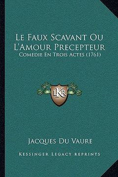 portada le faux scavant ou l'amour precepteur: comedie en trois actes (1761) (en Inglés)