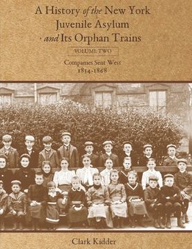 portada A History of the New York Juvenile Asylum and Its Orphan Trains: Volume Two: Companies Sent West (1854-1868) (in English)