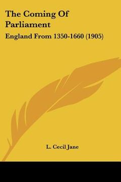 portada the coming of parliament: england from 1350-1660 (1905) (en Inglés)