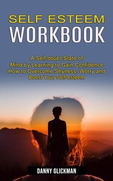 portada Self Esteem Workbook: A Self-Doubt State of Mind by Learning to Gain Confidence (How to Overcome Shyness, Worry and Boost Your Self-Esteem) (en Inglés)