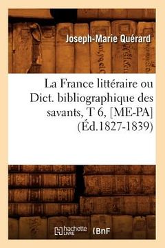 portada La France Littéraire Ou Dict. Bibliographique Des Savants, T 6, [Me-Pa] (Éd.1827-1839) (en Francés)