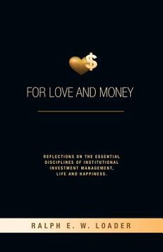 portada For Love and Money: Reflections on the Essential Disciplines of Institutional Investment Management, Life and Happiness (en Inglés)