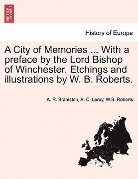 portada a city of memories ... with a preface by the lord bishop of winchester. etchings and illustrations by w. b. roberts. (en Inglés)