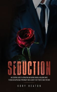 portada Seduction: An Essential Guide to Attracting and Dating Women, Including Ways to Build an Alpha Male Personality and a Guide to Ge (in English)