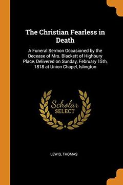 portada The Christian Fearless in Death: A Funeral Sermon Occasioned by the Decease of Mrs. Blackett of Highbury Place, Delivered on Sunday, February 15Th, 1818 at Union Chapel, Islington 