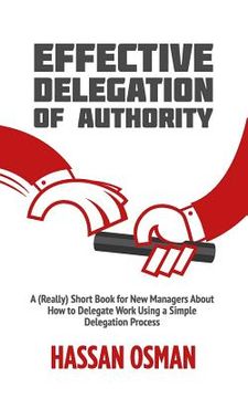 portada Effective Delegation of Authority: A (Really) Short Book for new Managers About how to Delegate Work Using a Simple Delegation Process (en Inglés)
