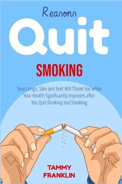 portada Reasons Quit Smoking: Your Lungs, Skin and Feet Will Thank You while Your Health Significantly Improves after You Quit Drinking and Smoking (en Inglés)