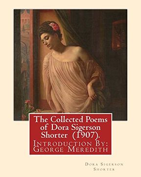 portada The Collected Poems of Dora Sigerson Shorter (1907). By: Dora Sigerson Shorter Introduction by: George Meredith (12 February 1828 – 18 may 1909) Novelist and Poet of the Victorian Era. (in English)