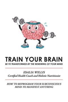 portada Train Your Brain: Be Ye Transformed by the Renewing of Your Mind (en Inglés)